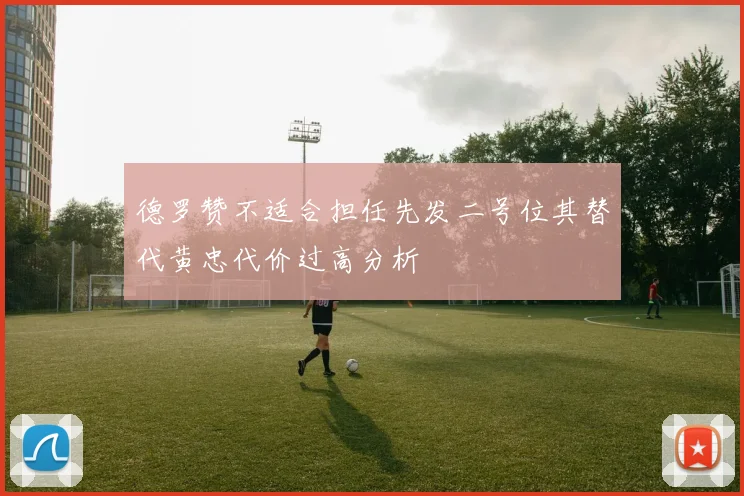 德罗赞不适合担任先发二号位其替代黄忠代价过高分析